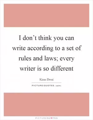I don’t think you can write according to a set of rules and laws; every writer is so different Picture Quote #1