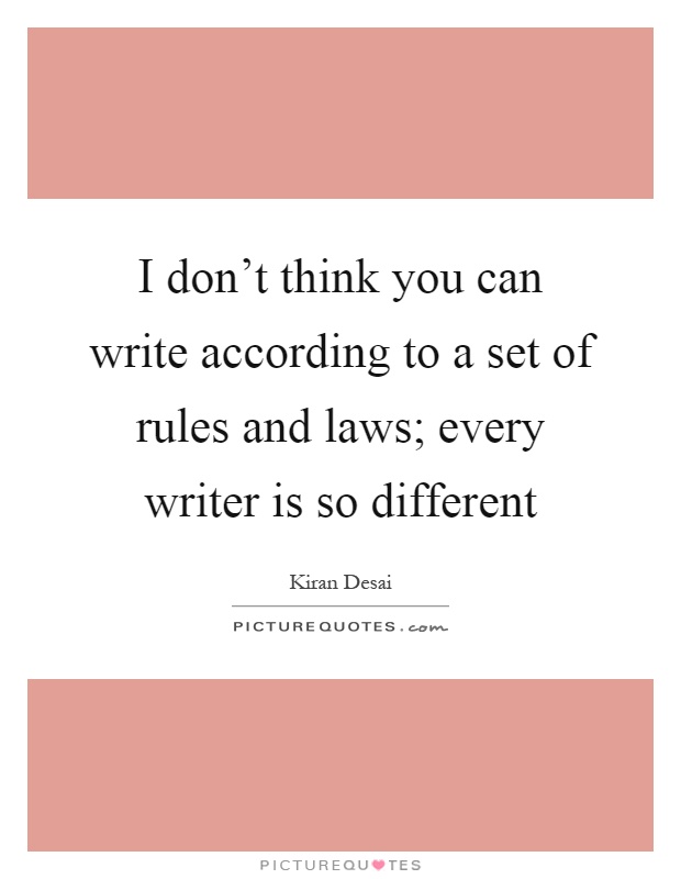 I don't think you can write according to a set of rules and laws; every writer is so different Picture Quote #1