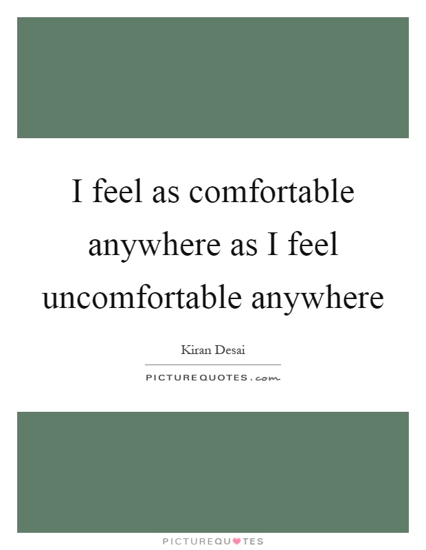 I feel as comfortable anywhere as I feel uncomfortable anywhere Picture Quote #1