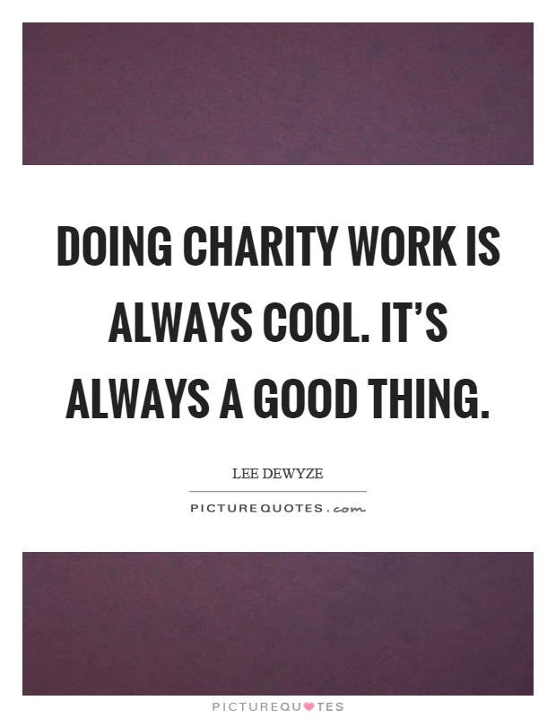 Doing charity work is always cool. It's always a good thing Picture Quote #1