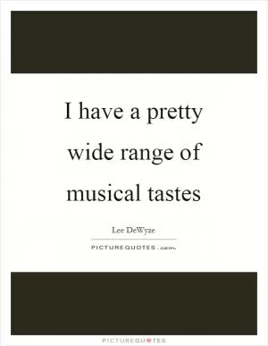 I have a pretty wide range of musical tastes Picture Quote #1