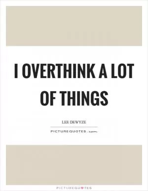 I overthink a lot of things Picture Quote #1