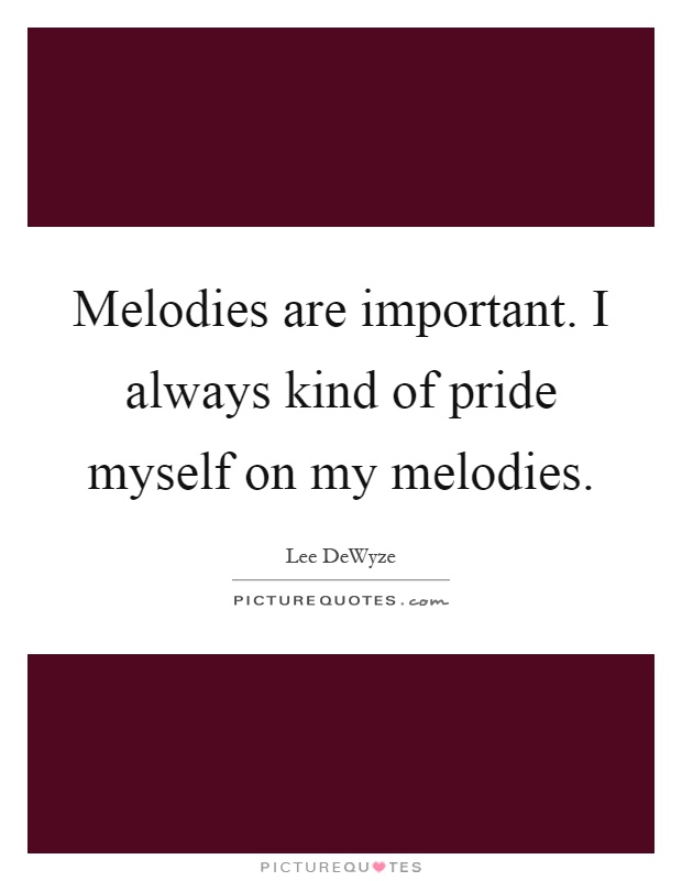 Melodies are important. I always kind of pride myself on my melodies Picture Quote #1