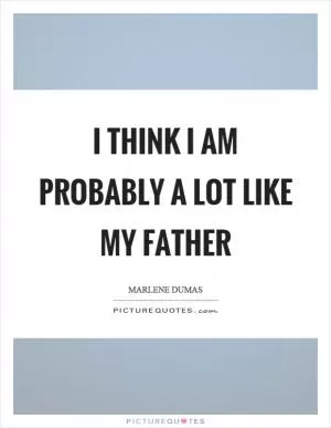 I think I am probably a lot like my father Picture Quote #1