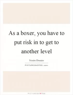 As a boxer, you have to put risk in to get to another level Picture Quote #1