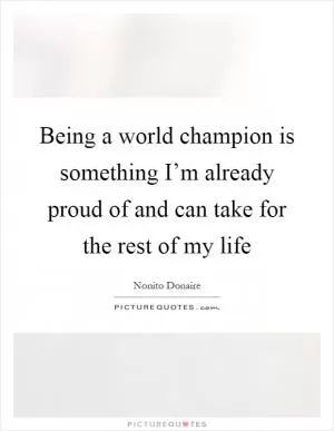 Being a world champion is something I’m already proud of and can take for the rest of my life Picture Quote #1