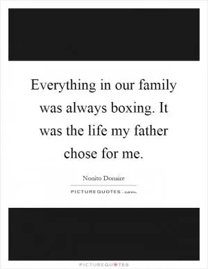 Everything in our family was always boxing. It was the life my father chose for me Picture Quote #1