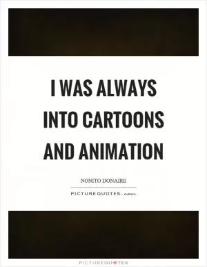 I was always into cartoons and animation Picture Quote #1