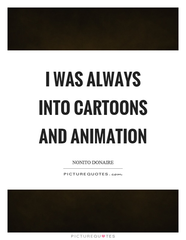 I was always into cartoons and animation Picture Quote #1