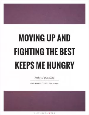 Moving up and fighting the best keeps me hungry Picture Quote #1