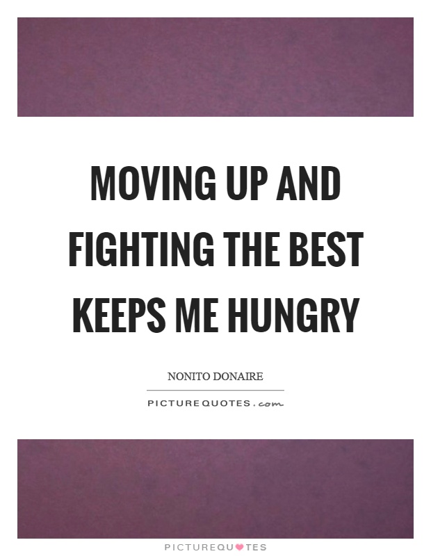 Moving up and fighting the best keeps me hungry Picture Quote #1