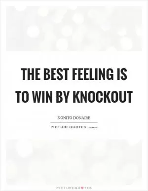 The best feeling is to win by knockout Picture Quote #1