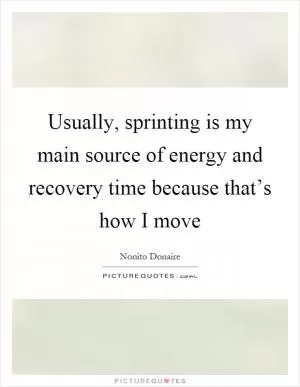 Usually, sprinting is my main source of energy and recovery time because that’s how I move Picture Quote #1