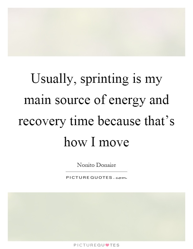 Usually, sprinting is my main source of energy and recovery time because that's how I move Picture Quote #1