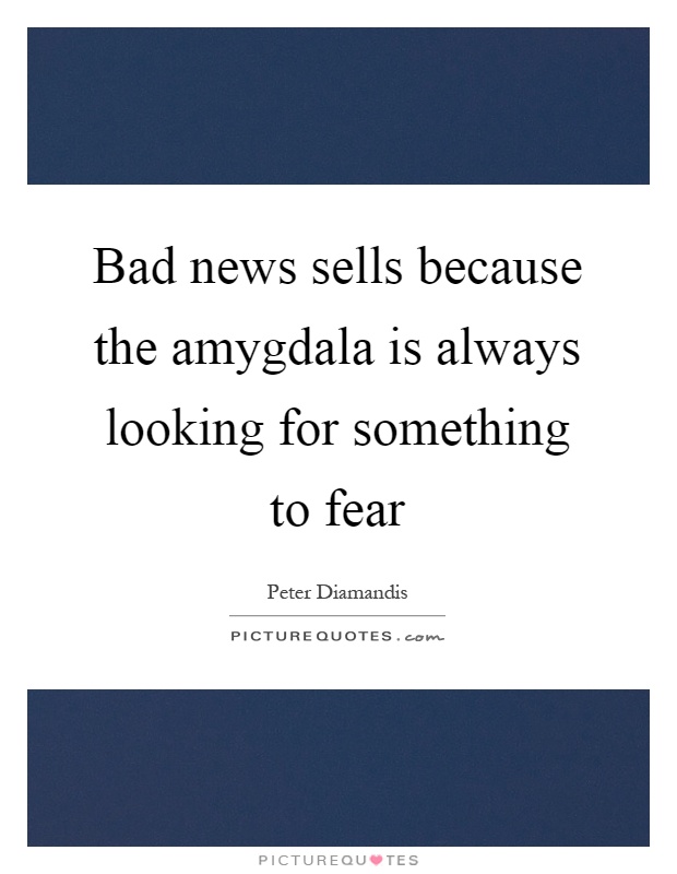 Bad news sells because the amygdala is always looking for something to fear Picture Quote #1