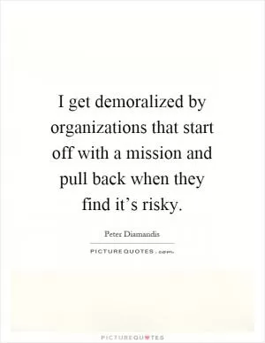 I get demoralized by organizations that start off with a mission and pull back when they find it’s risky Picture Quote #1