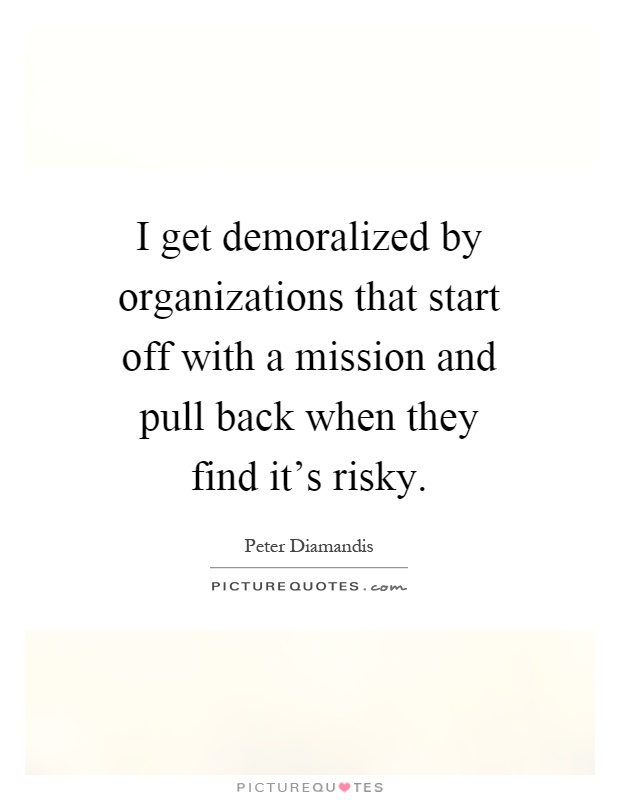 I get demoralized by organizations that start off with a mission and pull back when they find it's risky Picture Quote #1
