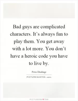 Bad guys are complicated characters. It’s always fun to play them. You get away with a lot more. You don’t have a heroic code you have to live by Picture Quote #1