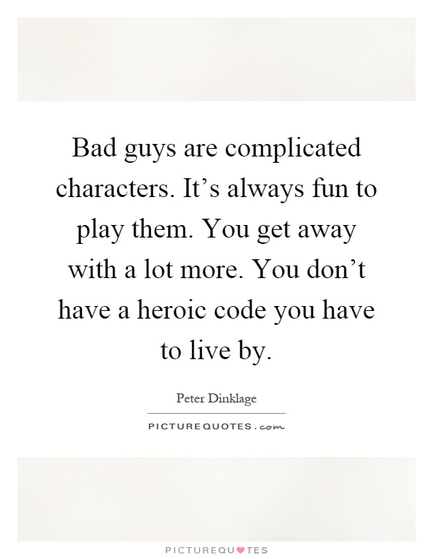 Bad guys are complicated characters. It's always fun to play them. You get away with a lot more. You don't have a heroic code you have to live by Picture Quote #1