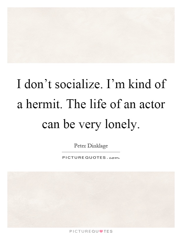 I don't socialize. I'm kind of a hermit. The life of an actor can be very lonely Picture Quote #1