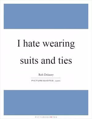 I hate wearing suits and ties Picture Quote #1