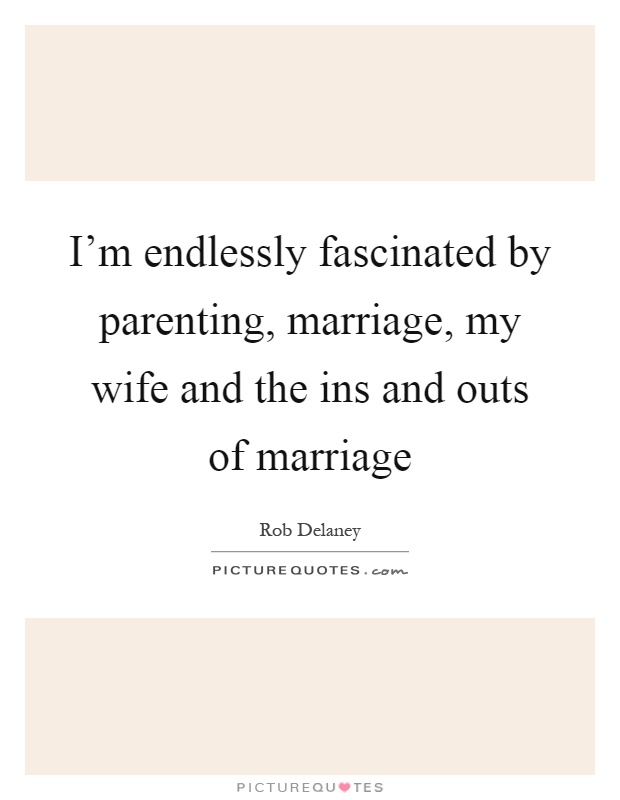 I'm endlessly fascinated by parenting, marriage, my wife and the ins and outs of marriage Picture Quote #1