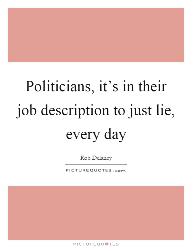 Politicians, it's in their job description to just lie, every day Picture Quote #1