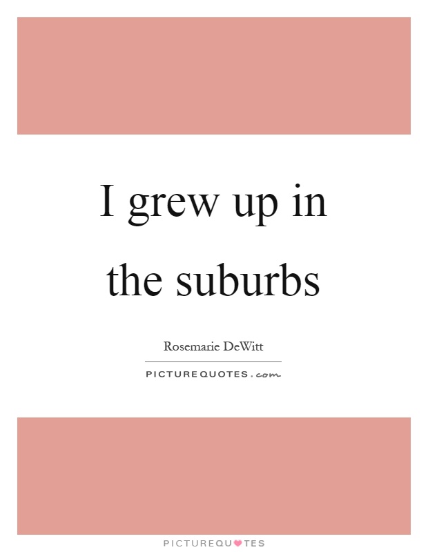 I grew up in the suburbs Picture Quote #1