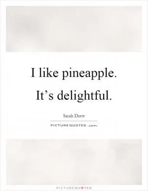 I like pineapple. It’s delightful Picture Quote #1