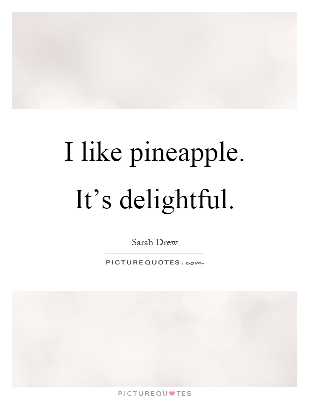 I like pineapple. It's delightful Picture Quote #1