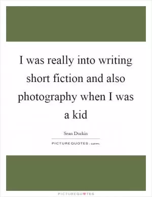 I was really into writing short fiction and also photography when I was a kid Picture Quote #1