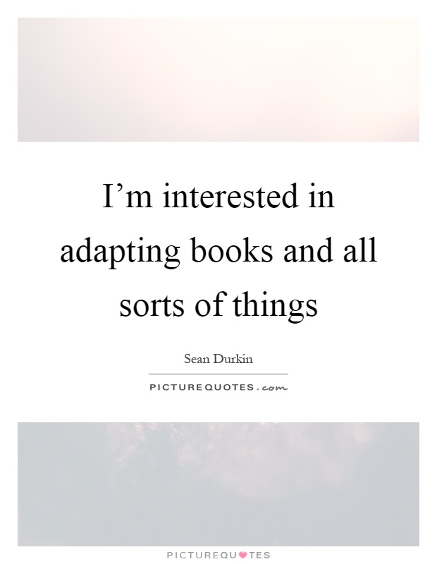 I'm interested in adapting books and all sorts of things Picture Quote #1