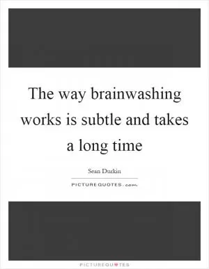 The way brainwashing works is subtle and takes a long time Picture Quote #1