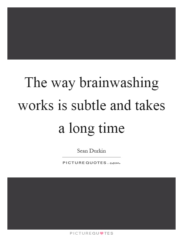 The way brainwashing works is subtle and takes a long time Picture Quote #1