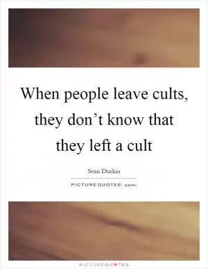 When people leave cults, they don’t know that they left a cult Picture Quote #1