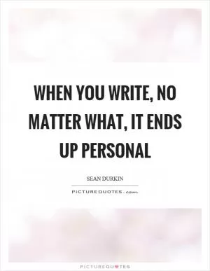 When you write, no matter what, it ends up personal Picture Quote #1