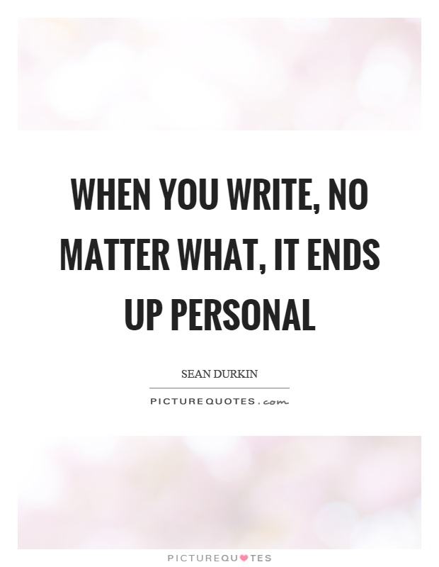 When you write, no matter what, it ends up personal Picture Quote #1