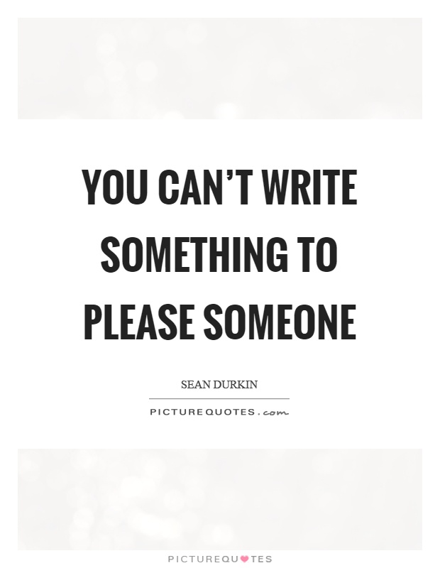 You can't write something to please someone Picture Quote #1