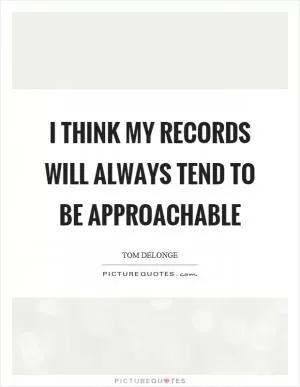 I think my records will always tend to be approachable Picture Quote #1