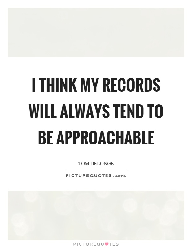 I think my records will always tend to be approachable Picture Quote #1