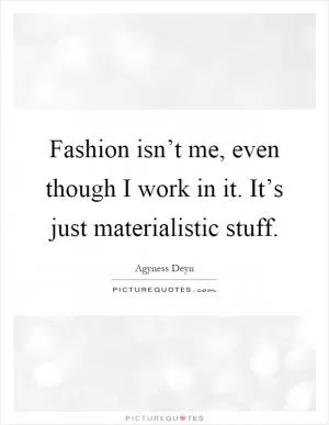 Fashion isn’t me, even though I work in it. It’s just materialistic stuff Picture Quote #1