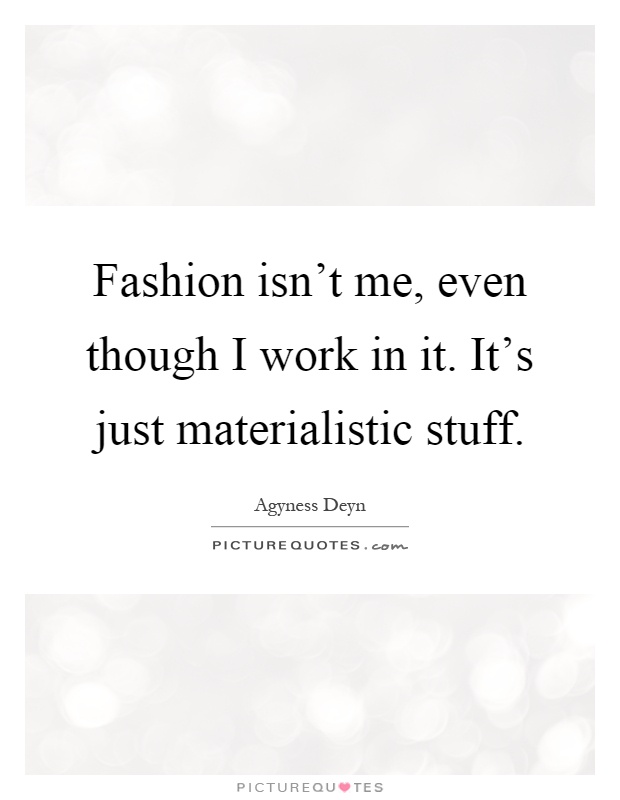Fashion isn't me, even though I work in it. It's just materialistic stuff Picture Quote #1