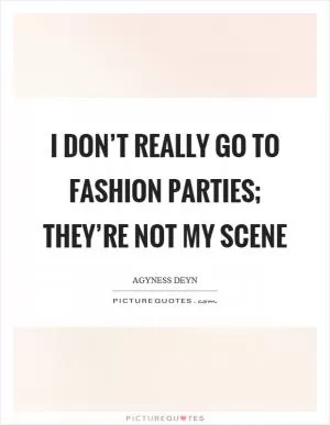 I don’t really go to fashion parties; they’re not my scene Picture Quote #1