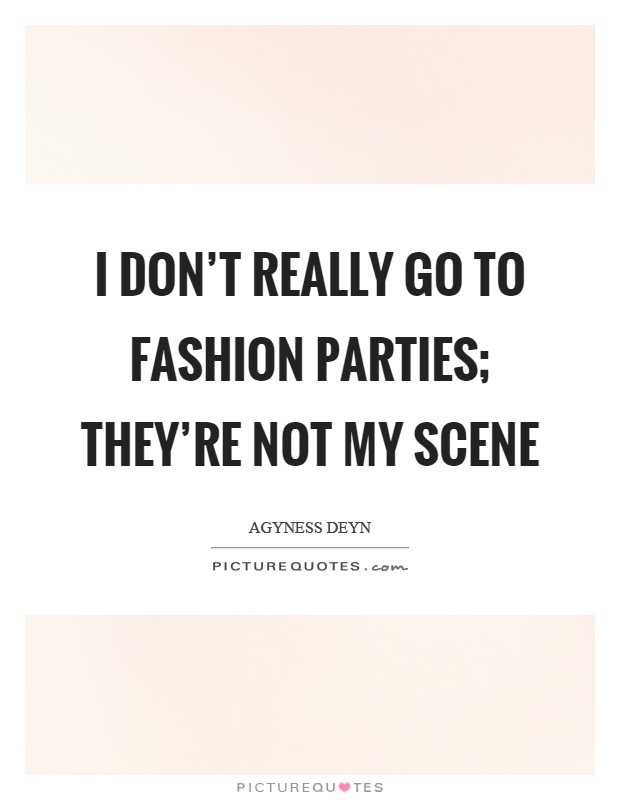 I don't really go to fashion parties; they're not my scene Picture Quote #1