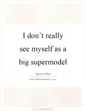 I don’t really see myself as a big supermodel Picture Quote #1