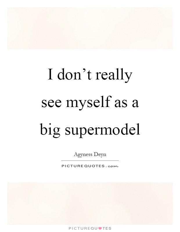 I don't really see myself as a big supermodel Picture Quote #1