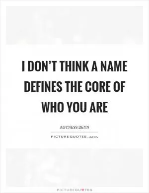 I don’t think a name defines the core of who you are Picture Quote #1