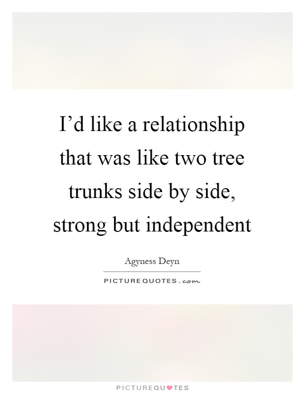 I'd like a relationship that was like two tree trunks side by side, strong but independent Picture Quote #1