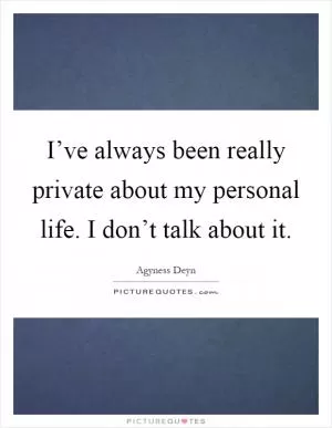 I’ve always been really private about my personal life. I don’t talk about it Picture Quote #1