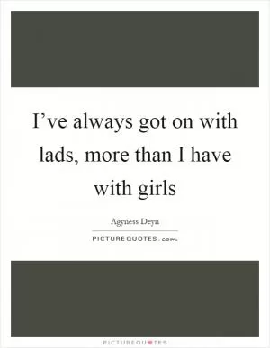 I’ve always got on with lads, more than I have with girls Picture Quote #1